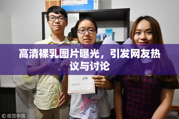 高清裸乳图片曝光，引发网友热议与讨论