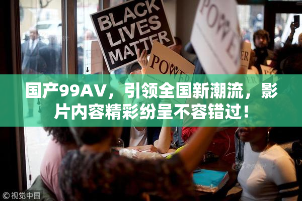 国产99AV，引领全国新潮流，影片内容精彩纷呈不容错过！