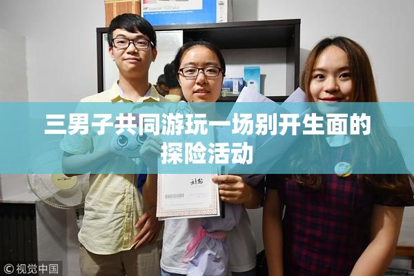 三男子共同游玩一场别开生面的探险活动