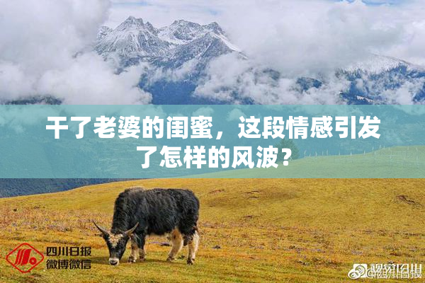 干了老婆的闺蜜，这段情感引发了怎样的风波？