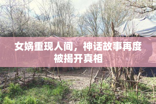 女娲重现人间，神话故事再度被揭开真相