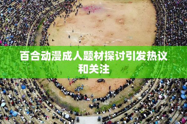 百合动漫成人题材探讨引发热议和关注
