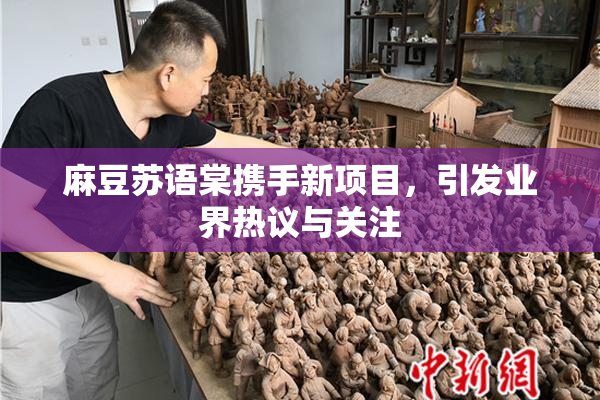 麻豆苏语棠携手新项目，引发业界热议与关注