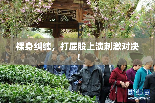 裸身纠缠，打屁股上演刺激对决！