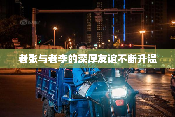 老张与老李的深厚友谊不断升温