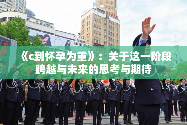 《c到怀孕为重》：关于这一阶段跨越与未来的思考与期待