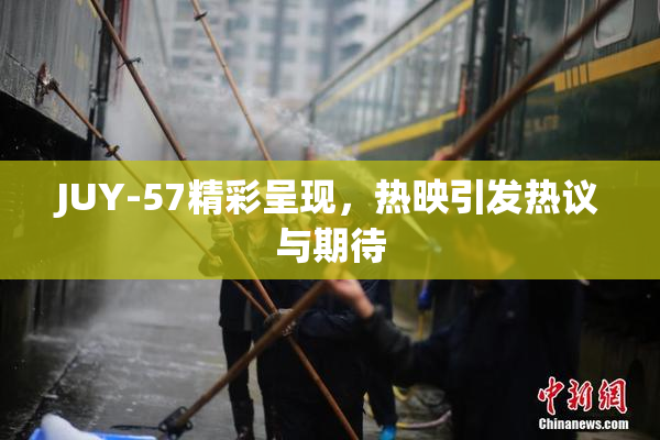 JUY-57精彩呈现，热映引发热议与期待