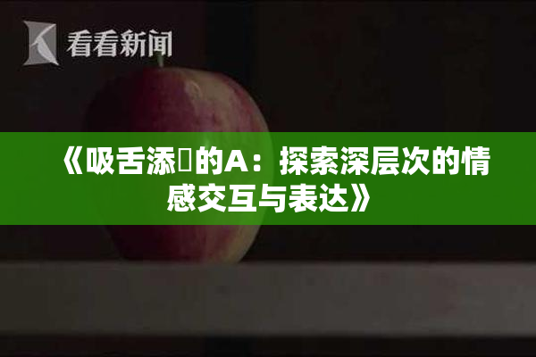 《吸舌添泬的A：探索深层次的情感交互与表达》