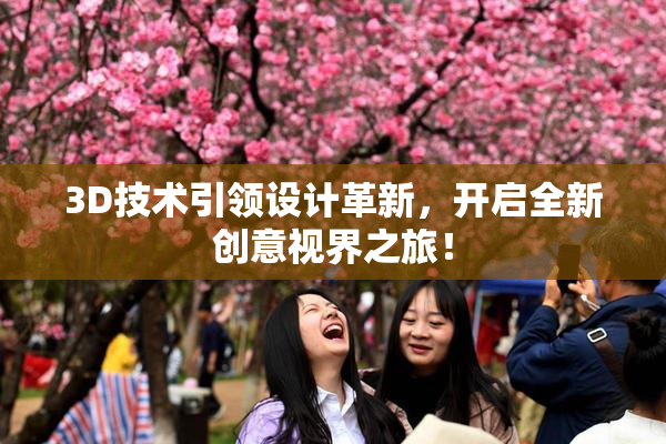 3D技术引领设计革新，开启全新创意视界之旅！