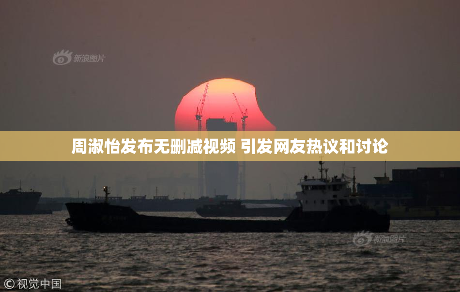 周淑怡发布无删减视频 引发网友热议和讨论