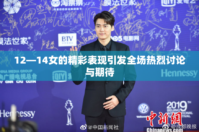 12—14女的精彩表现引发全场热烈讨论与期待
