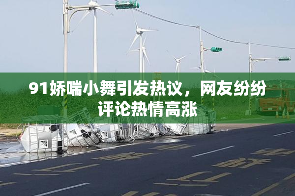 91娇喘小舞引发热议，网友纷纷评论热情高涨