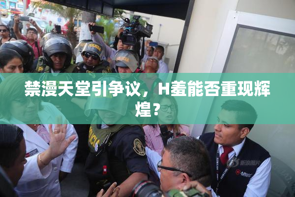 禁漫天堂引争议，H羞能否重现辉煌？