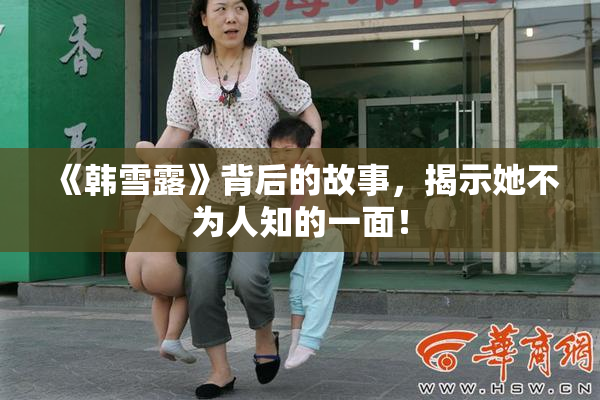 《韩雪露》背后的故事，揭示她不为人知的一面！