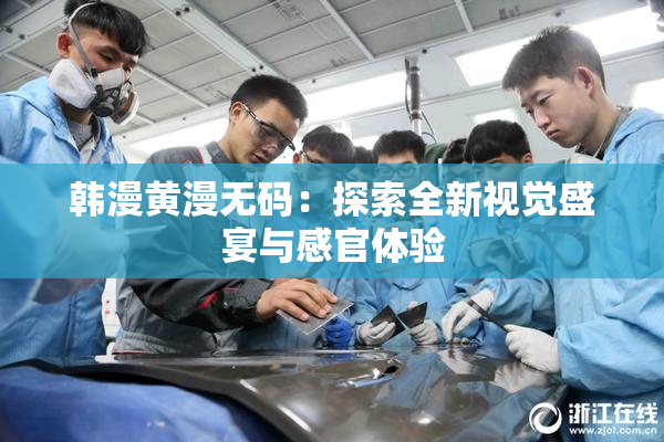 韩漫黄漫无码：探索全新视觉盛宴与感官体验