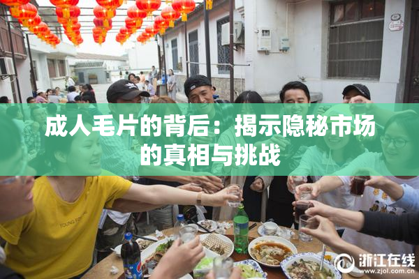 成人毛片的背后：揭示隐秘市场的真相与挑战