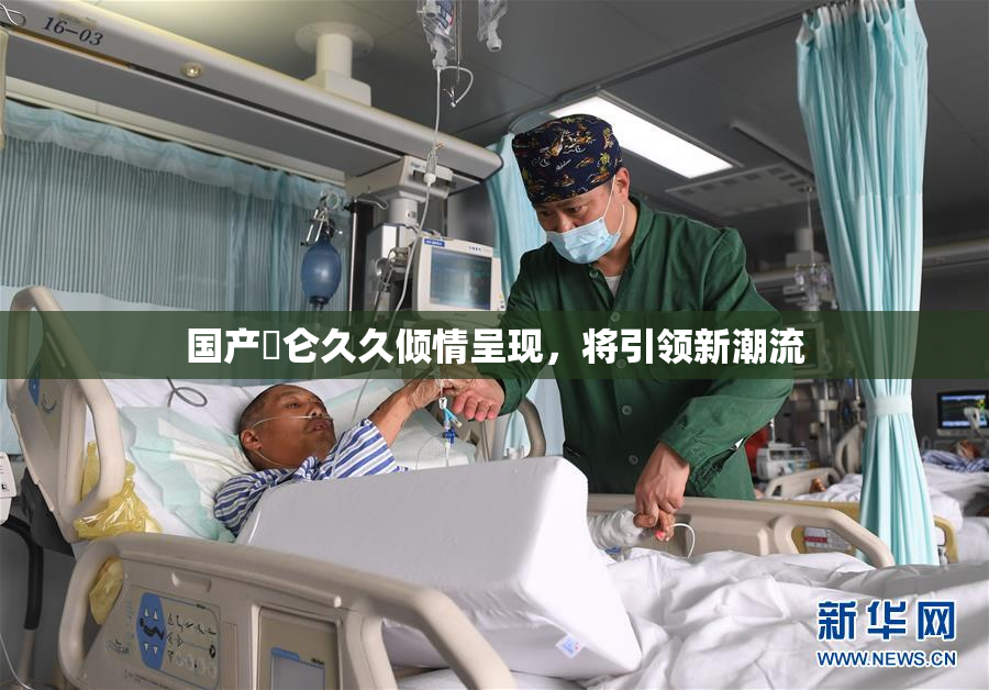 国产婬仑久久倾情呈现，将引领新潮流