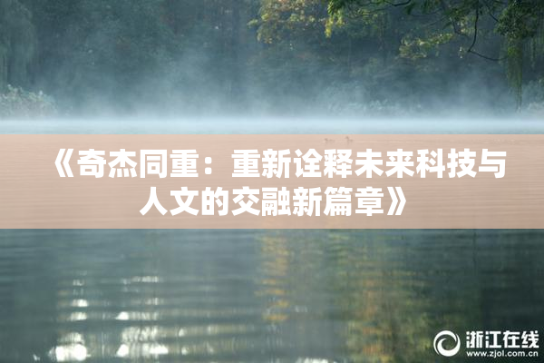 《奇杰同重：重新诠释未来科技与人文的交融新篇章》