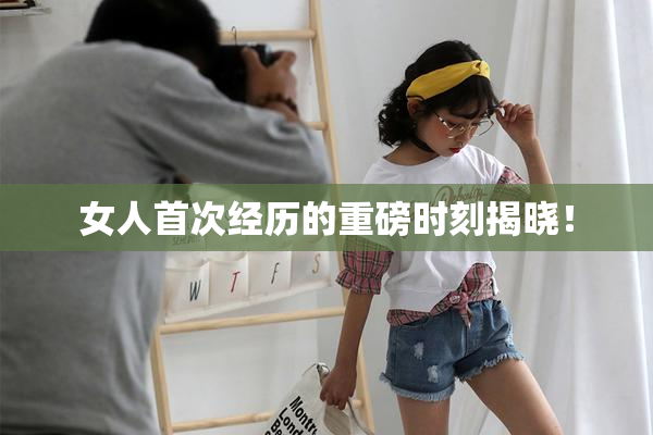女人首次经历的重磅时刻揭晓！
