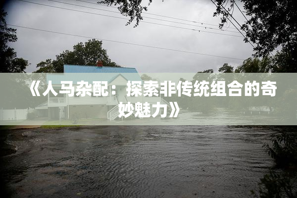 《人马杂配：探索非传统组合的奇妙魅力》