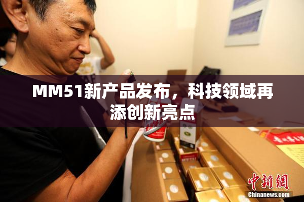 MM51新产品发布，科技领域再添创新亮点