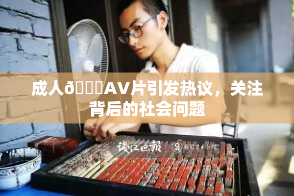 成人🔞AV片引发热议，关注背后的社会问题