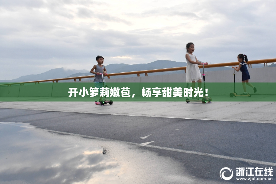 开小箩莉嫩苞，畅享甜美时光！