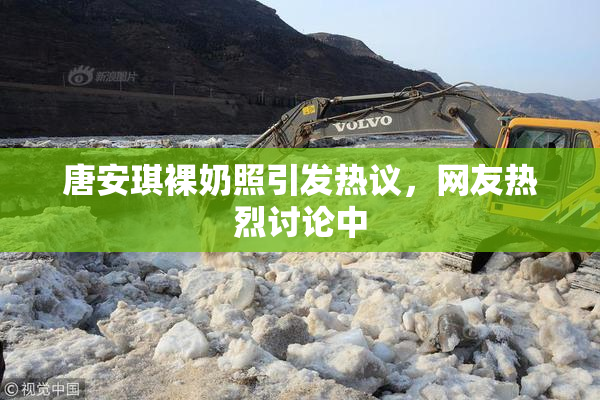 唐安琪裸奶照引发热议，网友热烈讨论中