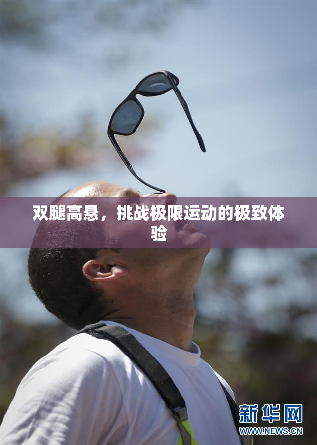 双腿高悬，挑战极限运动的极致体验