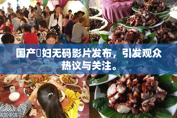 国产婬妇无码影片发布，引发观众热议与关注。
