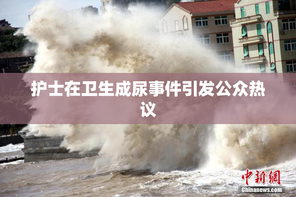 护士在卫生成尿事件引发公众热议