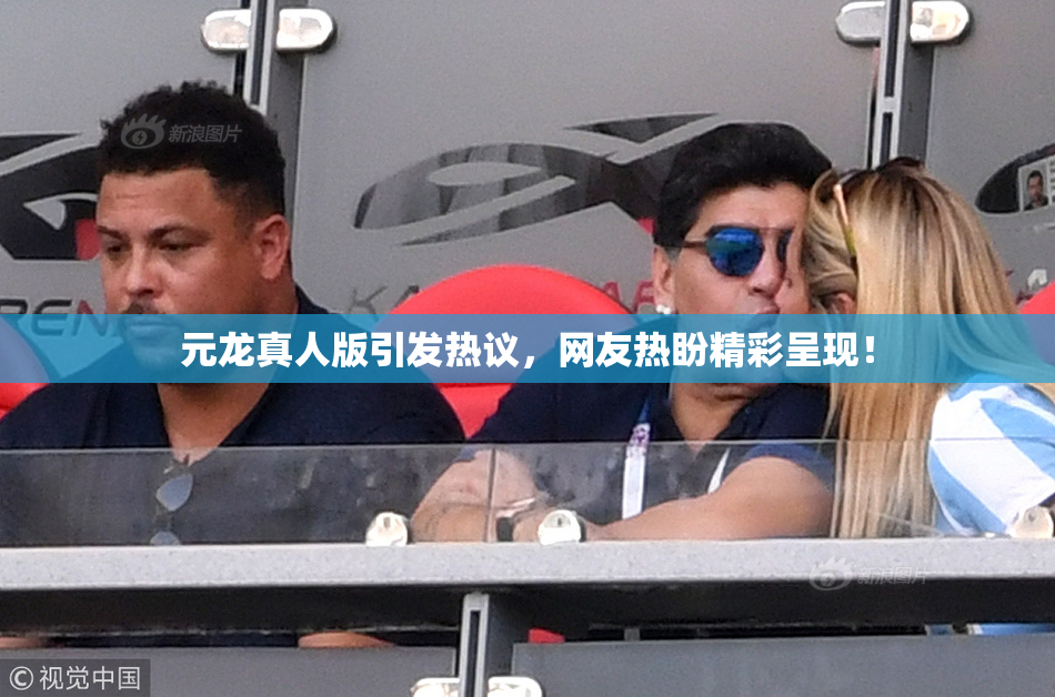 元龙真人版引发热议，网友热盼精彩呈现！