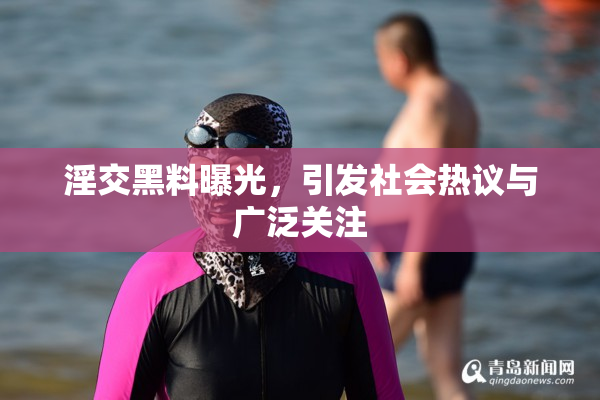 淫交黑料曝光，引发社会热议与广泛关注
