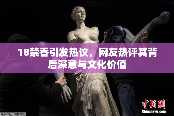 18禁香引发热议，网友热评其背后深意与文化价值