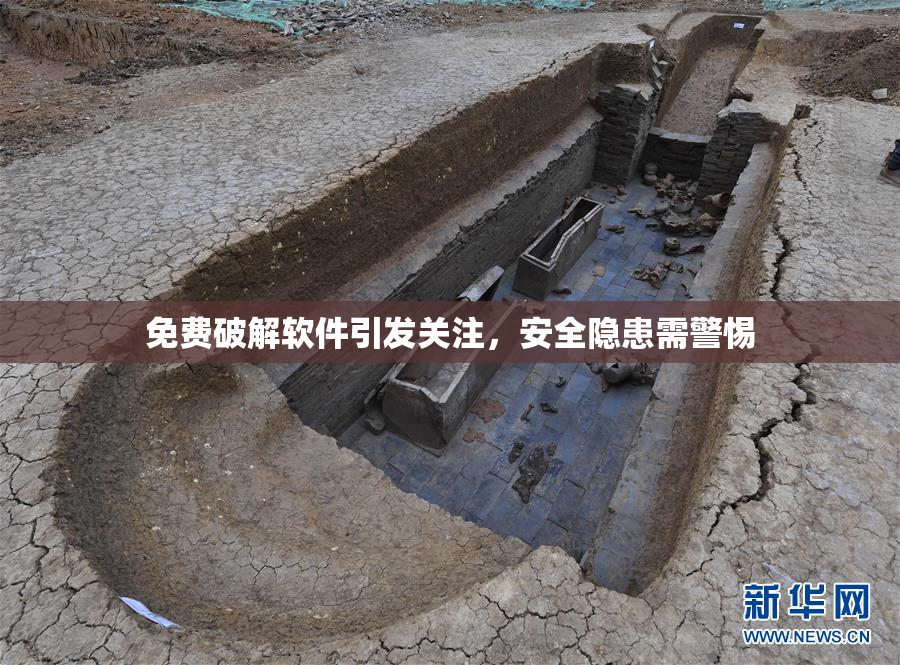 免费破解软件引发关注，安全隐患需警惕