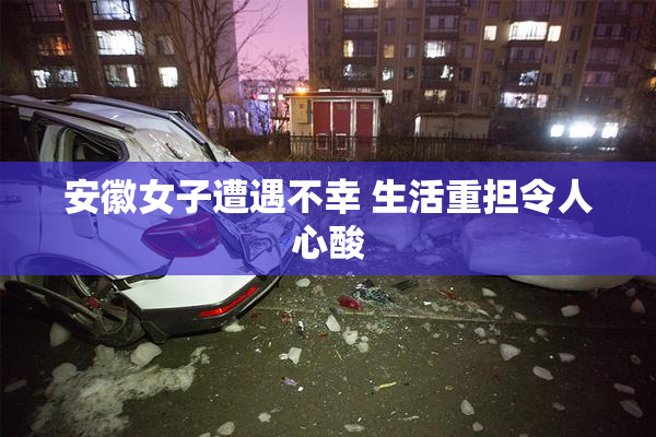 安徽女子遭遇不幸 生活重担令人心酸
