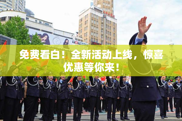 免费看白！全新活动上线，惊喜优惠等你来！