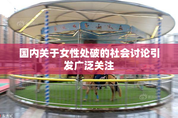 国内关于女性处破的社会讨论引发广泛关注