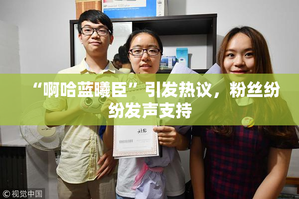 “啊哈蓝曦臣”引发热议，粉丝纷纷发声支持