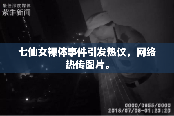 七仙女裸体事件引发热议，网络热传图片。
