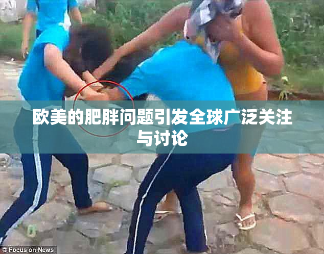 欧美的肥胖问题引发全球广泛关注与讨论