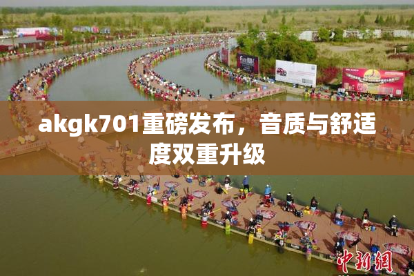 akgk701重磅发布，音质与舒适度双重升级