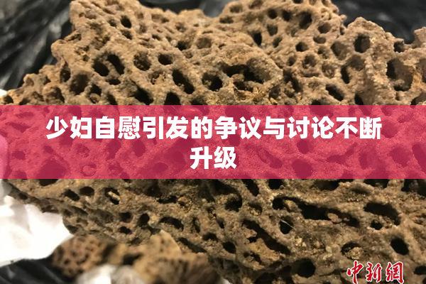 少妇自慰引发的争议与讨论不断升级