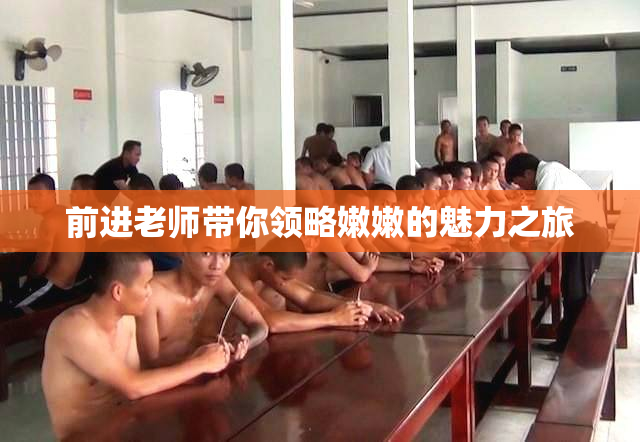 前进老师带你领略嫩嫩的魅力之旅