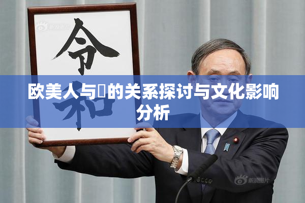 欧美人与嘼的关系探讨与文化影响分析