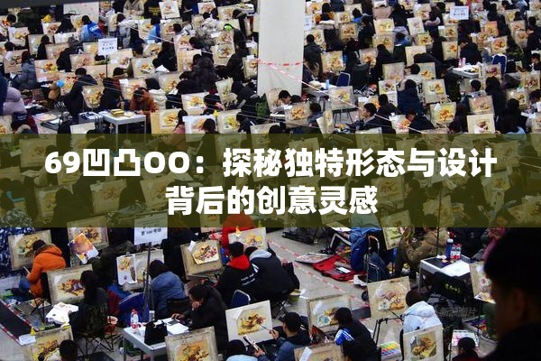 69凹凸OO：探秘独特形态与设计背后的创意灵感