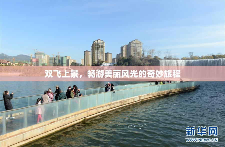 双飞上景，畅游美丽风光的奇妙旅程