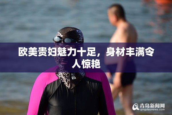 欧美贵妇魅力十足，身材丰满令人惊艳