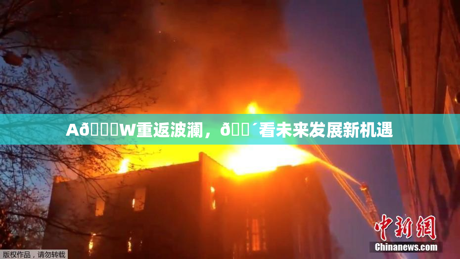 A🔞W重返波澜，🔴看未来发展新机遇