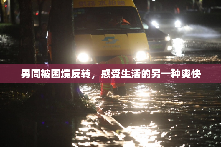 男同被困境反转，感受生活的另一种爽快